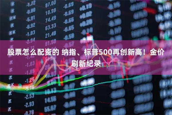 股票怎么配资的 纳指、标普500再创新高！金价刷新纪录