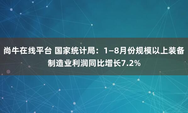 尚牛在线平台 国家统计局：1—8月份规模以上装备制造业利润同比增长7.2%