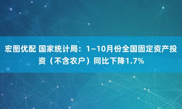 宏图优配 国家统计局：1—10月份全国固定资产投资（不含农户）同比下降1.7%