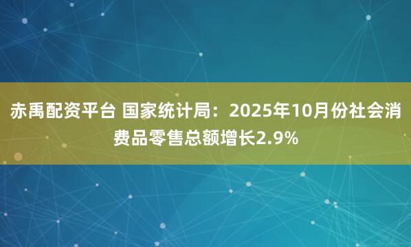赤禹配资平台 国家统计局：2025年10月份社会消费品零售总额增长2.9%