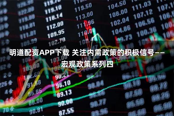 明道配资APP下载 关注内需政策的积极信号——宏观政策系列四