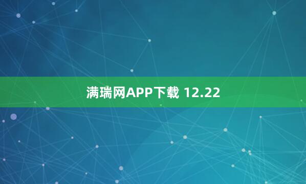 满瑞网APP下载 12.22
