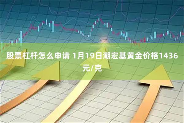 股票杠杆怎么申请 1月19日潮宏基黄金价格1436元/克