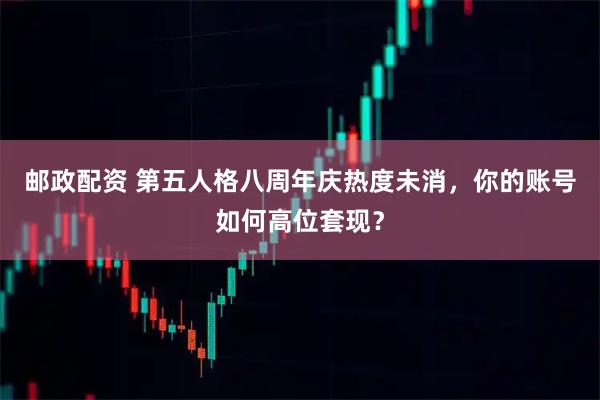 邮政配资 第五人格八周年庆热度未消，你的账号如何高位套现？