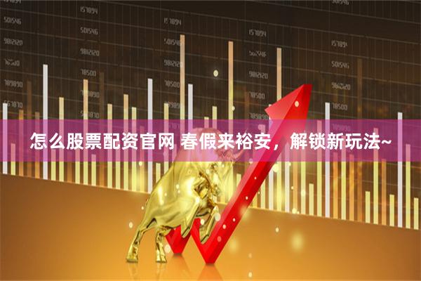 怎么股票配资官网 春假来裕安,解锁新玩法~