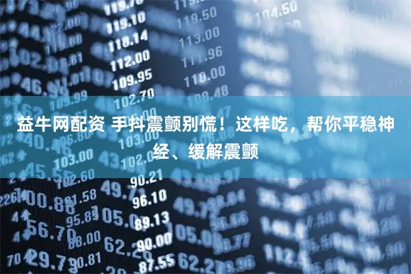 益牛网配资 手抖震颤别慌！这样吃，帮你平稳神经、缓解震颤