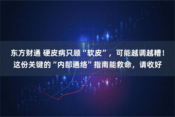 东方财通 硬皮病只顾“软皮”,可能越调越糟!这份关键的“内部通络”指南能救命,请收好