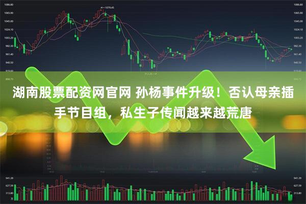湖南股票配资网官网 孙杨事件升级！否认母亲插手节目组，私生子传闻越来越荒唐